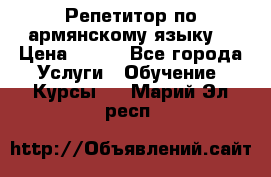 Репетитор по армянскому языку  › Цена ­ 800 - Все города Услуги » Обучение. Курсы   . Марий Эл респ.